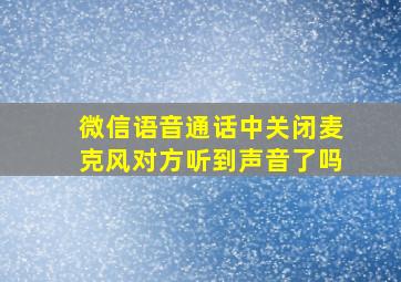 微信语音通话中关闭麦克风对方听到声音了吗