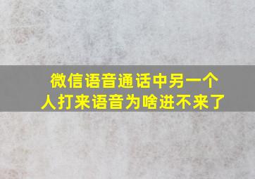 微信语音通话中另一个人打来语音为啥进不来了