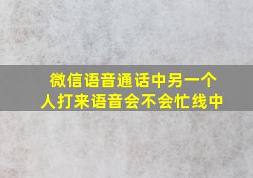 微信语音通话中另一个人打来语音会不会忙线中