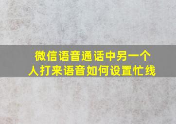 微信语音通话中另一个人打来语音如何设置忙线