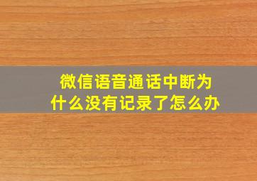 微信语音通话中断为什么没有记录了怎么办