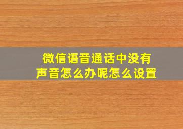 微信语音通话中没有声音怎么办呢怎么设置