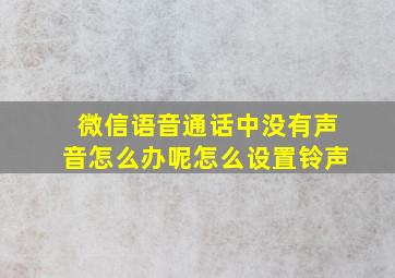 微信语音通话中没有声音怎么办呢怎么设置铃声