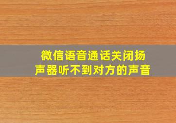 微信语音通话关闭扬声器听不到对方的声音