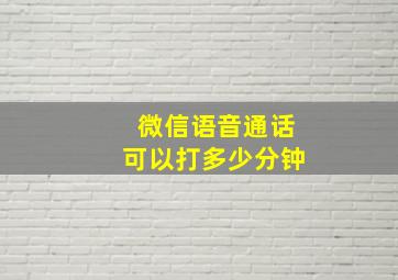 微信语音通话可以打多少分钟