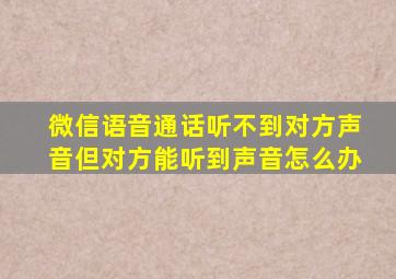 微信语音通话听不到对方声音但对方能听到声音怎么办