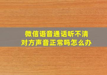 微信语音通话听不清对方声音正常吗怎么办