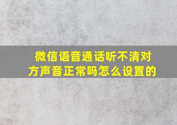 微信语音通话听不清对方声音正常吗怎么设置的