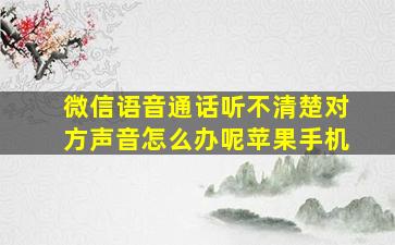 微信语音通话听不清楚对方声音怎么办呢苹果手机