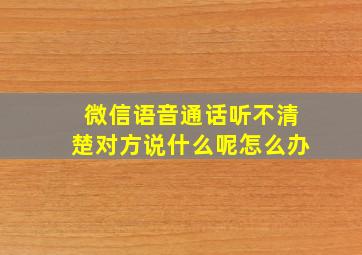 微信语音通话听不清楚对方说什么呢怎么办