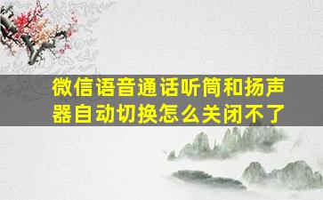 微信语音通话听筒和扬声器自动切换怎么关闭不了