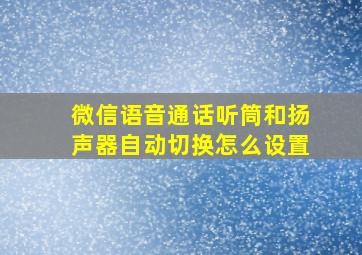 微信语音通话听筒和扬声器自动切换怎么设置