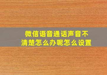 微信语音通话声音不清楚怎么办呢怎么设置