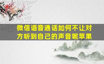 微信语音通话如何不让对方听到自己的声音呢苹果