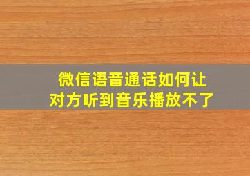 微信语音通话如何让对方听到音乐播放不了