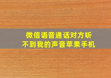 微信语音通话对方听不到我的声音苹果手机