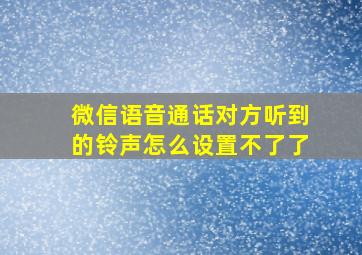 微信语音通话对方听到的铃声怎么设置不了了