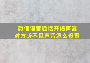 微信语音通话开扬声器对方听不见声音怎么设置