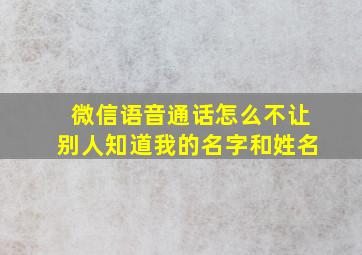 微信语音通话怎么不让别人知道我的名字和姓名