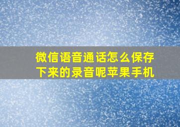 微信语音通话怎么保存下来的录音呢苹果手机