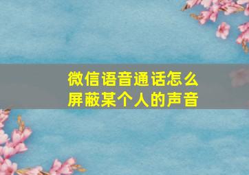 微信语音通话怎么屏蔽某个人的声音