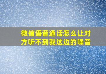 微信语音通话怎么让对方听不到我这边的噪音