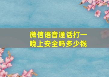 微信语音通话打一晚上安全吗多少钱