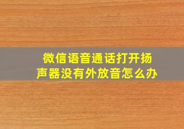 微信语音通话打开扬声器没有外放音怎么办