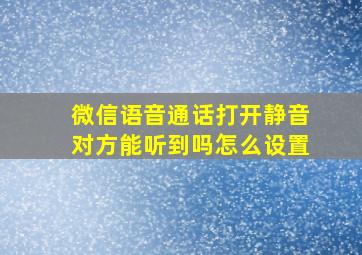 微信语音通话打开静音对方能听到吗怎么设置