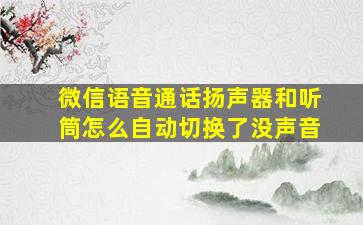 微信语音通话扬声器和听筒怎么自动切换了没声音