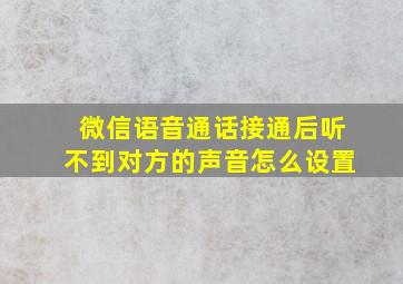 微信语音通话接通后听不到对方的声音怎么设置