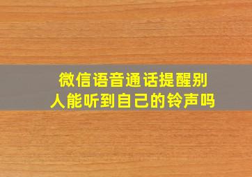 微信语音通话提醒别人能听到自己的铃声吗