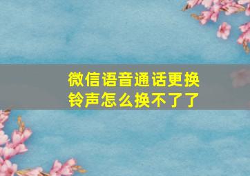 微信语音通话更换铃声怎么换不了了