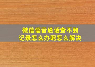 微信语音通话查不到记录怎么办呢怎么解决