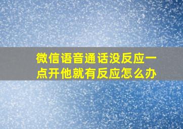 微信语音通话没反应一点开他就有反应怎么办