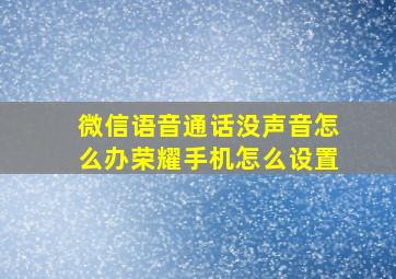 微信语音通话没声音怎么办荣耀手机怎么设置