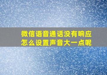 微信语音通话没有响应怎么设置声音大一点呢