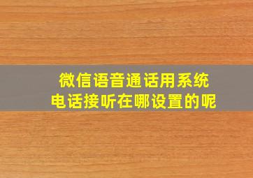 微信语音通话用系统电话接听在哪设置的呢