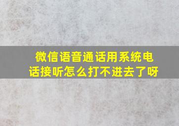 微信语音通话用系统电话接听怎么打不进去了呀