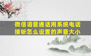 微信语音通话用系统电话接听怎么设置的声音大小