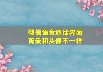 微信语音通话界面背景和头像不一样