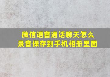 微信语音通话聊天怎么录音保存到手机相册里面