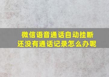 微信语音通话自动挂断还没有通话记录怎么办呢