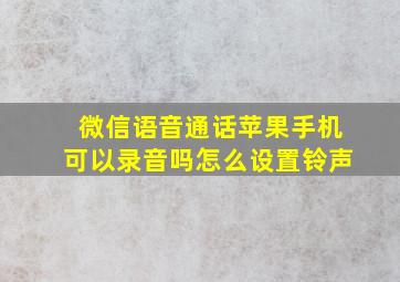 微信语音通话苹果手机可以录音吗怎么设置铃声