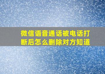 微信语音通话被电话打断后怎么删除对方知道