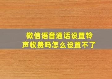 微信语音通话设置铃声收费吗怎么设置不了