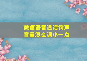 微信语音通话铃声音量怎么调小一点