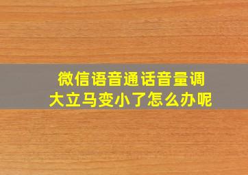 微信语音通话音量调大立马变小了怎么办呢