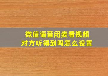 微信语音闭麦看视频对方听得到吗怎么设置