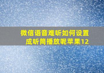 微信语音难听如何设置成听筒播放呢苹果12